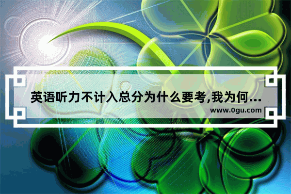 英语听力不计入总分为什么要考,我为何而生 英语听力
