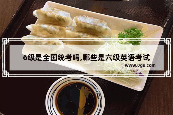 6级是全国统考吗,哪些是六级英语考试