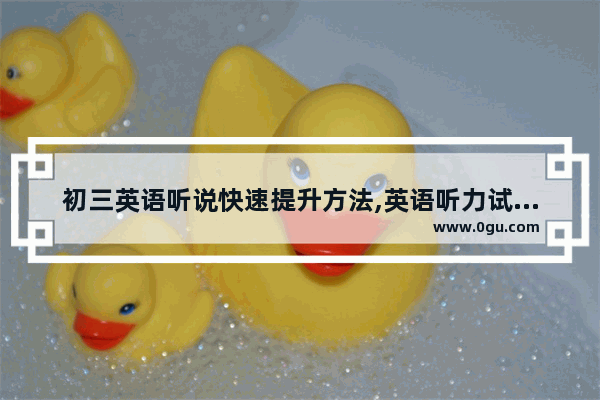 初三英语听说快速提升方法,英语听力试音音频初中