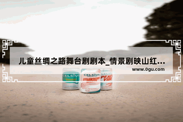 儿童丝绸之路舞台剧剧本_情景剧映山红的剧本