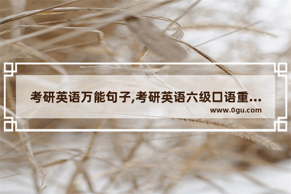 考研英语万能句子,考研英语六级口语重点句型