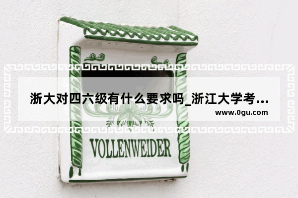 浙大对四六级有什么要求吗_浙江大学考研对四级有要求吗