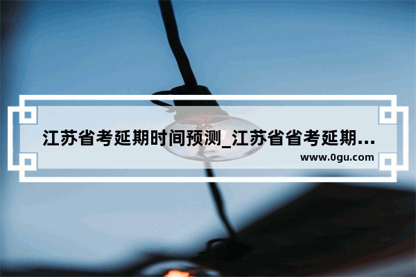 江苏省考延期时间预测_江苏省省考延期通知最新