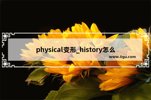 physical变形_history怎么变形