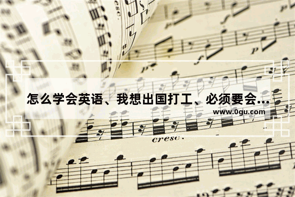 怎么学会英语、我想出国打工、必须要会讲英语、我不会 上班学英语口语