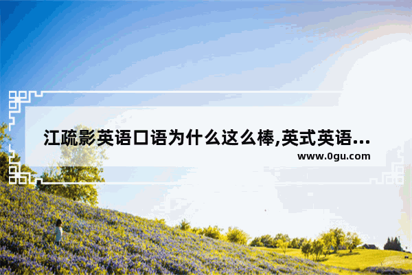 江疏影英语口语为什么这么棒,英式英语口语特点