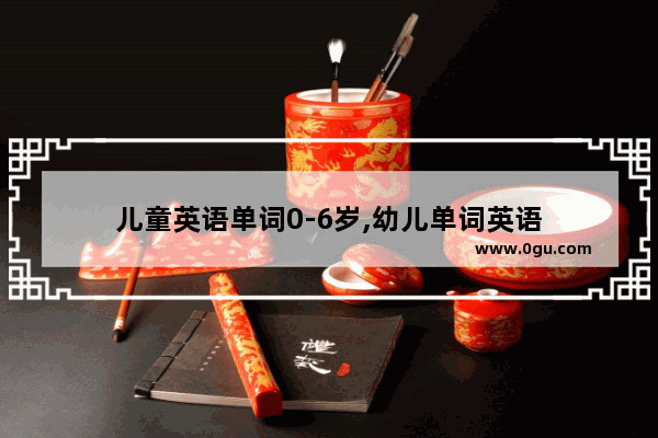 儿童英语单词0-6岁,幼儿单词英语