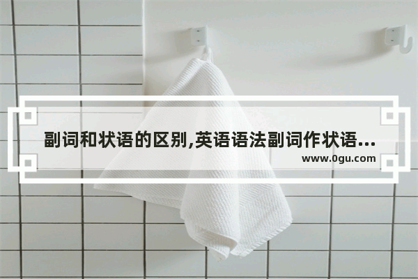 副词和状语的区别,英语语法副词作状语的用法