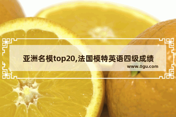 亚洲名模top20,法国模特英语四级成绩