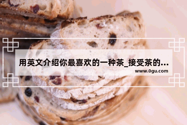 用英文介绍你最喜欢的一种茶_接受茶的英语作文