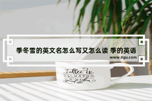 季冬雪的英文名怎么写又怎么读 季的英语