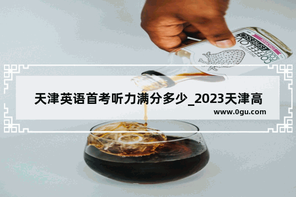 天津英语首考听力满分多少_2023天津高考英语听力考试时间