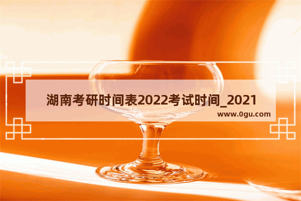 湖南考研时间表2022考试时间_2021湖南小学什么时候期末考试