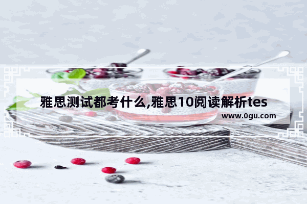雅思测试都考什么,雅思10阅读解析test2