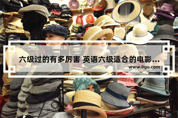 六级过的有多厉害 英语六级适合的电影推荐