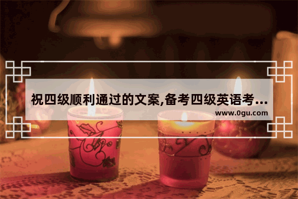 祝四级顺利通过的文案,备考四级英语考试收获