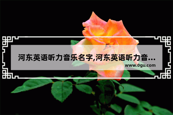 河东英语听力音乐名字,河东英语听力音乐名字