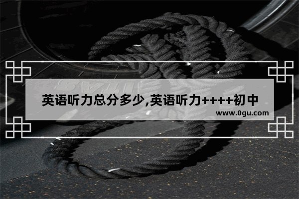 英语听力总分多少,英语听力++++初中