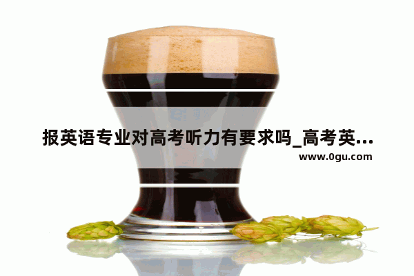 报英语专业对高考听力有要求吗_高考英语听力有考试吗