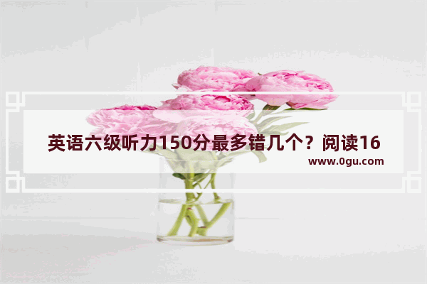 英语六级听力150分最多错几个？阅读160各题型最多错几个 英语听力中级短篇16