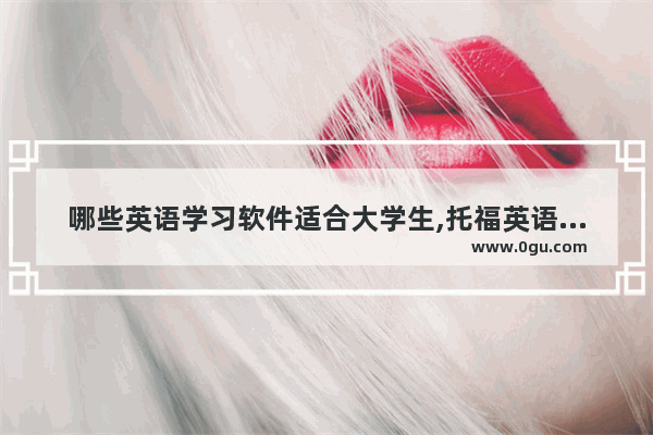 哪些英语学习软件适合大学生,托福英语慕课