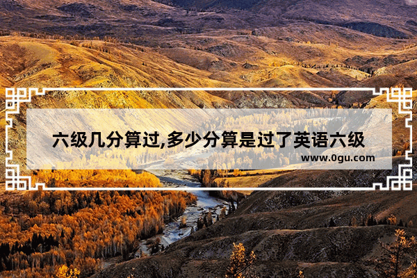 六级几分算过,多少分算是过了英语六级