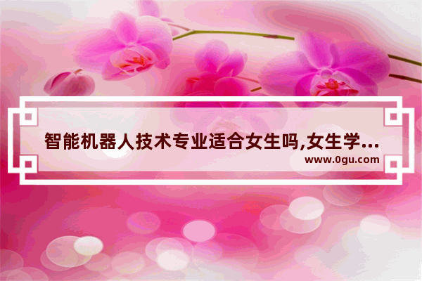 智能机器人技术专业适合女生吗,女生学英语语法有用吗