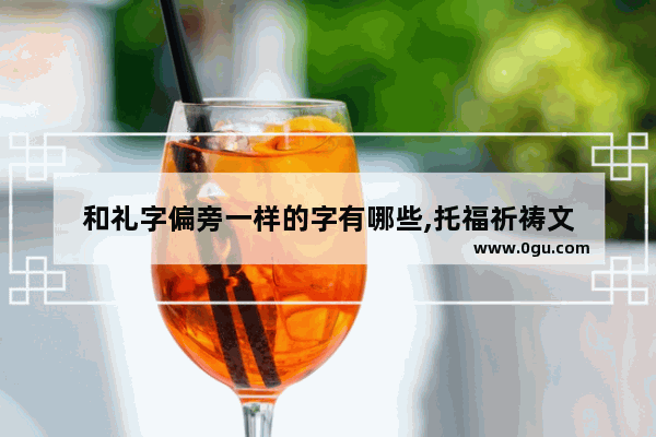 和礼字偏旁一样的字有哪些,托福祈祷文