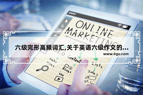 六级完形高频词汇,关于英语六级作文的词汇