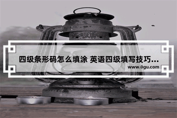 四级条形码怎么填涂 英语四级填写技巧分享