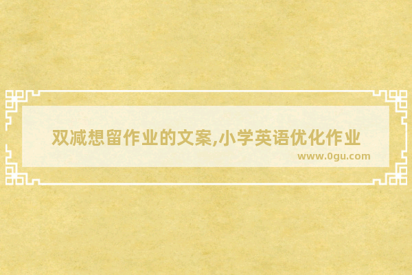双减想留作业的文案,小学英语优化作业