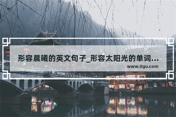 形容晨曦的英文句子_形容太阳光的单词名称是什么