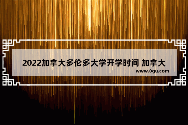 2022加拿大多伦多大学开学时间 加拿大学位英语考试时间