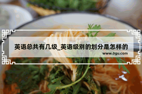 英语总共有几级_英语级别的划分是怎样的