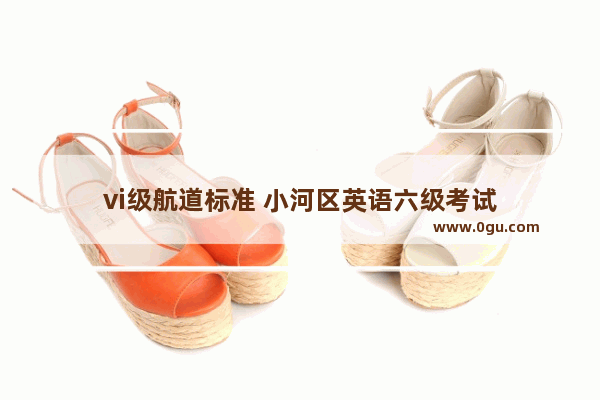 vi级航道标准 小河区英语六级考试