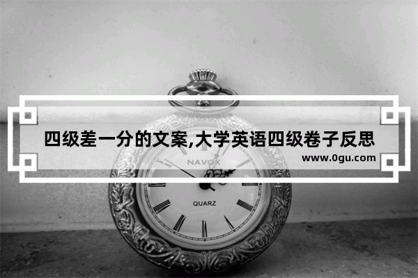 四级差一分的文案,大学英语四级卷子反思