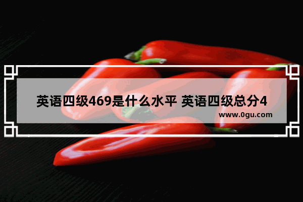 英语四级469是什么水平 英语四级总分469分
