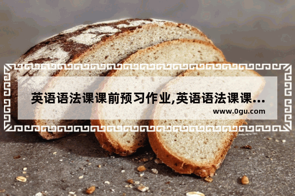 英语语法课课前预习作业,英语语法课课前预习作业