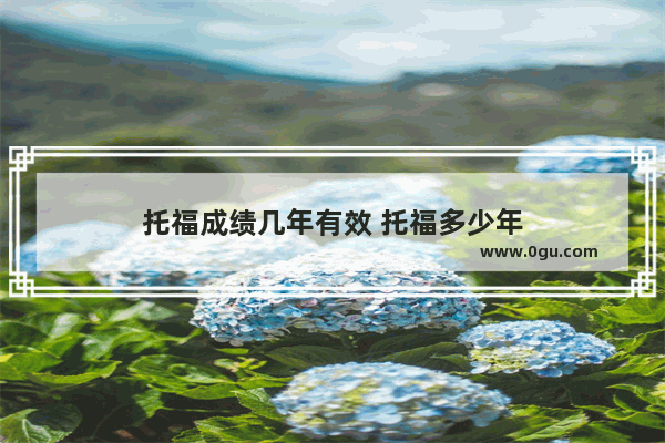 托福成绩几年有效 托福多少年