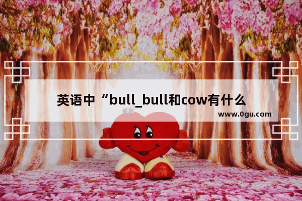 英语中“bull_bull和cow有什么区别