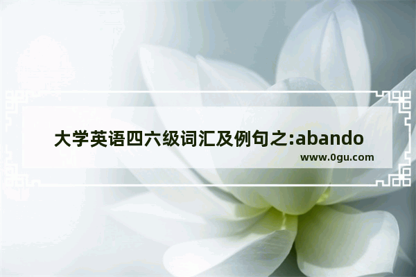大学英语四六级词汇及例句之:abandon_大学英语六级书籍推荐