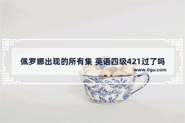 佩罗娜出现的所有集 英语四级421过了吗