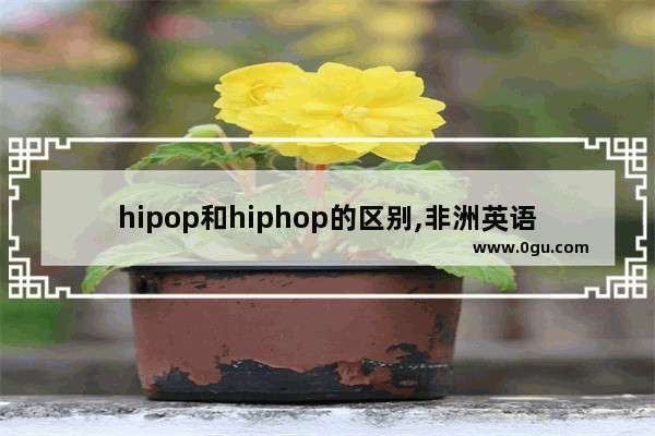 hipop和hiphop的区别,非洲英语口语的特点