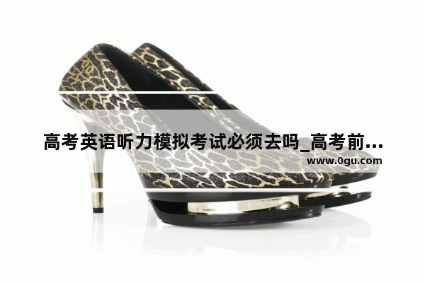 高考英语听力模拟考试必须去吗_高考前听力模拟考试可不可以不考