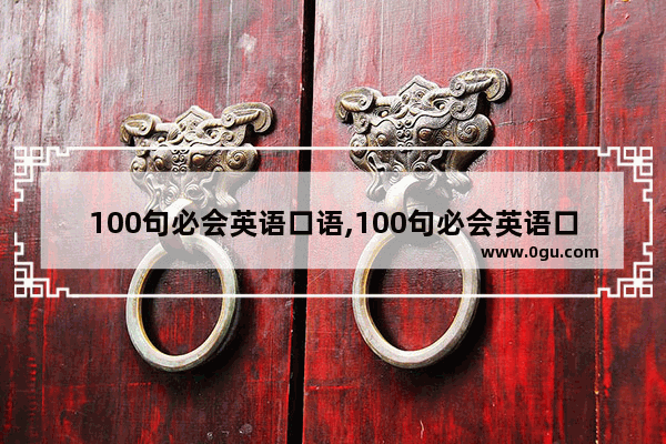 100句必会英语口语,100句必会英语口语