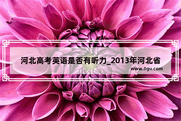 河北高考英语是否有听力_2013年河北省高考英语考听力吗?记住总分吗