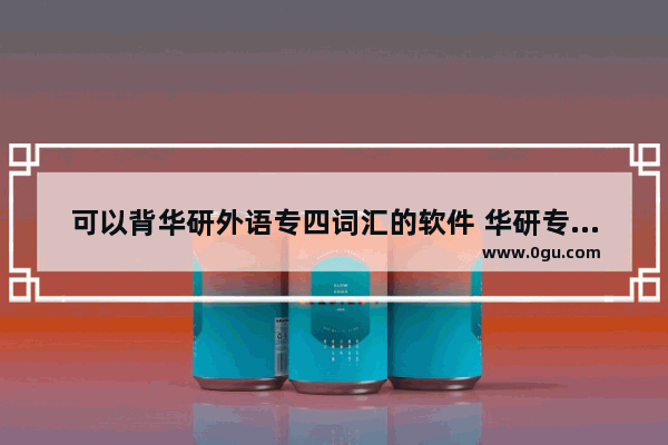 可以背华研外语专四词汇的软件 华研专四英语考试指南