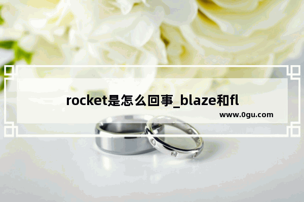 rocket是怎么回事_blaze和flare有什么区别