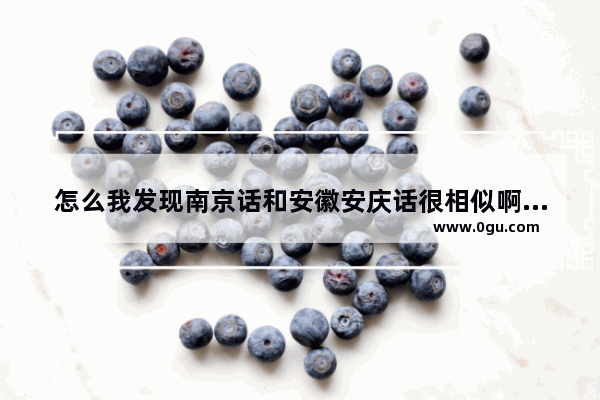 怎么我发现南京话和安徽安庆话很相似啊,安庆初中英语语法大全答案