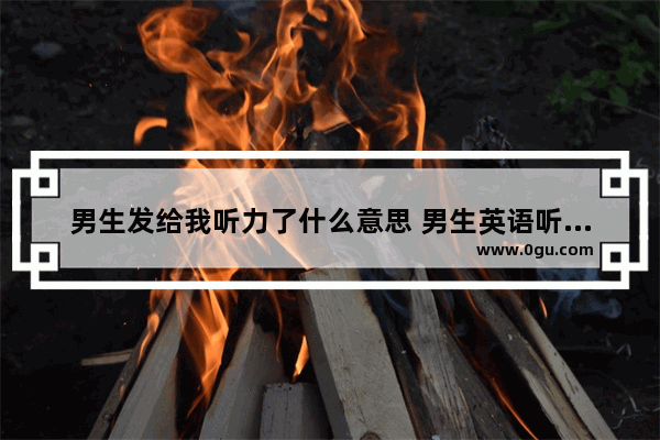 男生发给我听力了什么意思 男生英语听力分数高